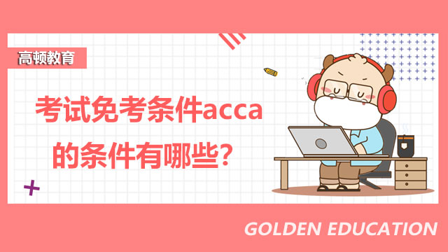 考试免考条件acca的条件有哪些？免考情况一览！