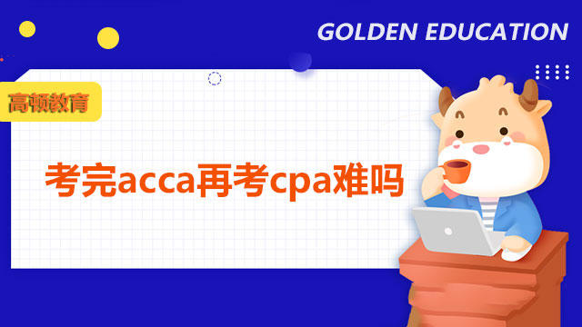 考完acca再考cpa難嗎？詳細(xì)解答來了！