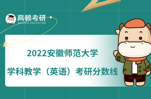 2022安徽師范大學(xué)學(xué)科教學(xué)（英語(yǔ)）考研分?jǐn)?shù)線(xiàn)