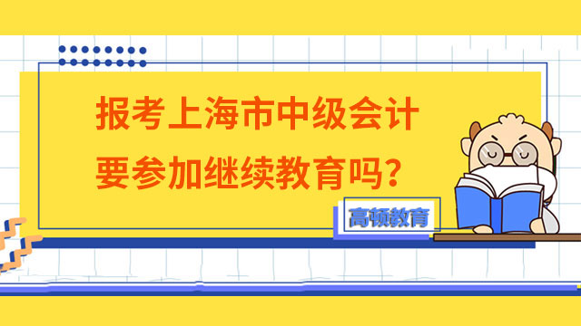 報考上海市中級會計要參加繼續(xù)教育嗎？