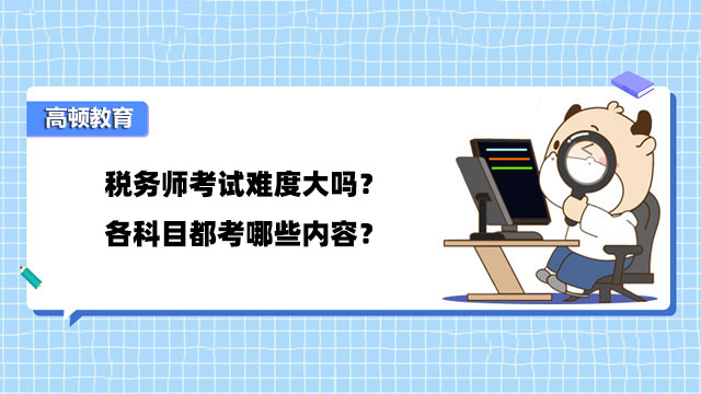 税务师考试难度大吗？各科目都考哪些内容？