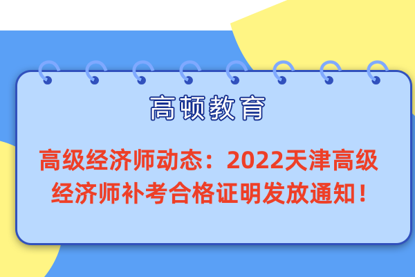 高级经济师动态：2022天津高级经济师补考合格证明发放通知！