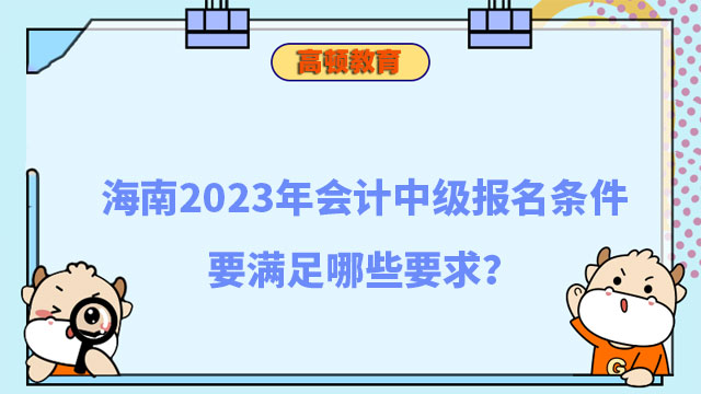 海南2023年会计中级报名条件要满足哪些要求?