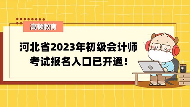 河北石家庄2023年初级会计师考试报名入口已开通！附报考信息汇总