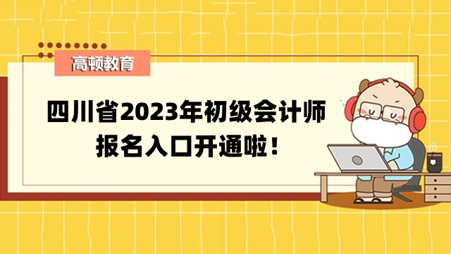 四川省2023年初级会计师报名入口开通啦！速看报考信息汇总