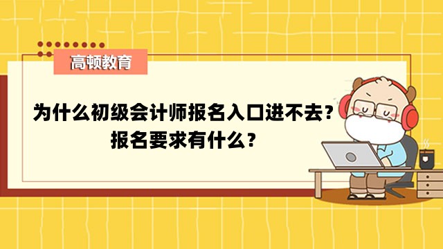 为什么初级会计师报名入口进不去？报名要求有什么？