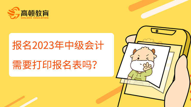 報(bào)名2023年中級會計(jì)需要打印報(bào)名表嗎？