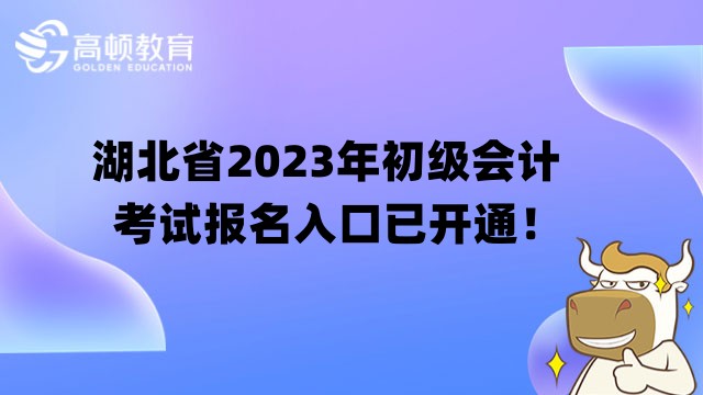 湖北省2023年初级会计考试报名入口已开通！立即报名！