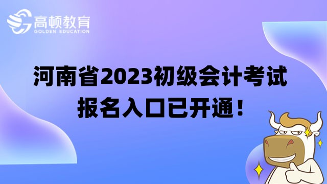 河南省2023初级会计考试报名入口已开通！速速完成报名！