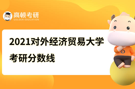 2021對外經(jīng)濟(jì)貿(mào)易大學(xué)考研分?jǐn)?shù)線