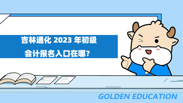 吉林通化2023年初級(jí)會(huì)計(jì)報(bào)名入口在哪？報(bào)名流程是什么？