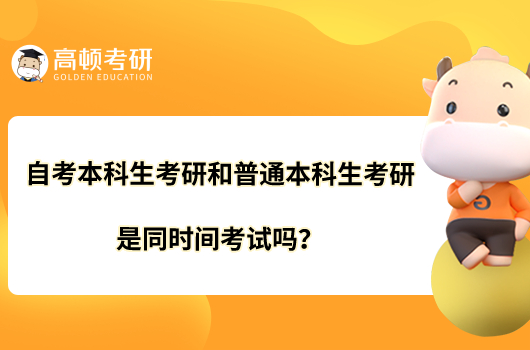 自考本科生考研和普通本科生考研是同时间考试吗？