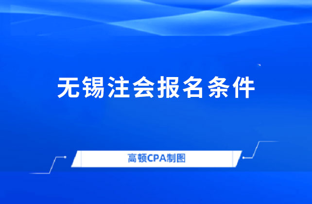 2024年無錫注冊(cè)會(huì)計(jì)師報(bào)名條件和要求是如何規(guī)定的？