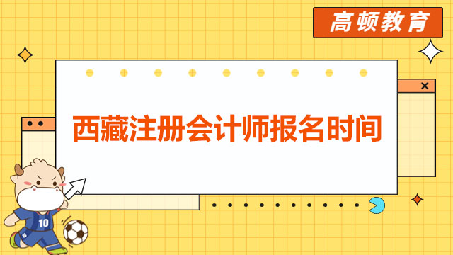 定了！2024年西藏注册会计师报名时间：4月6日-4月28日