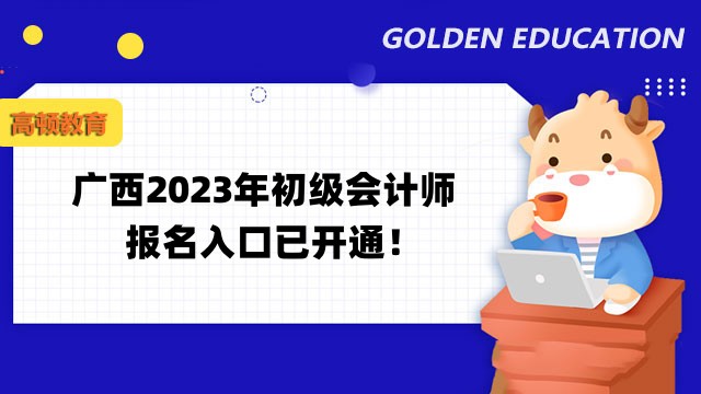 广西2023年初级会计师报名入口已开通！报名条件是什么呢？
