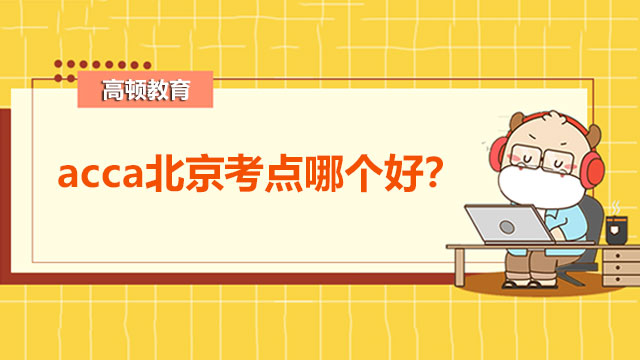 acca北京考点哪个好？全国考点汇总！