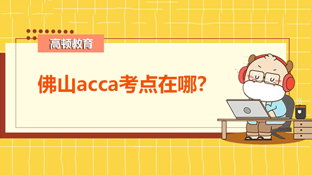 佛山acca考点在哪？