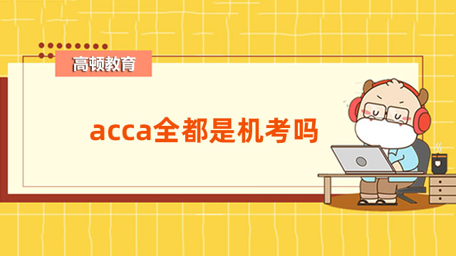 acca全都是機考嗎？是，2021年3月考季起已全面推行機考!