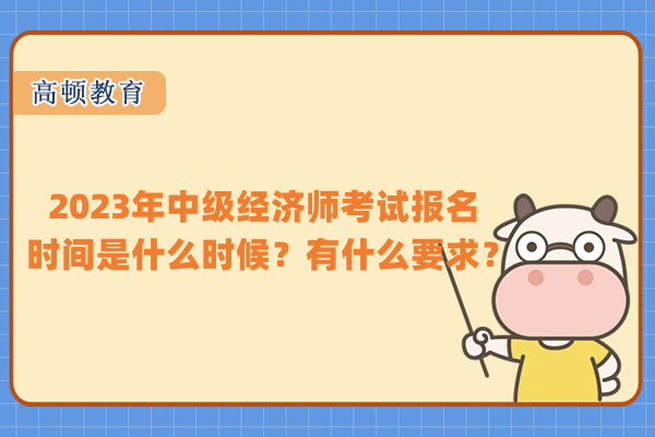 2023年中級(jí)經(jīng)濟(jì)師考試報(bào)名時(shí)間是什么時(shí)候？有什么要求？