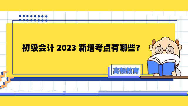 初級會計2023新增考點有哪些？附初級會計備考指南！