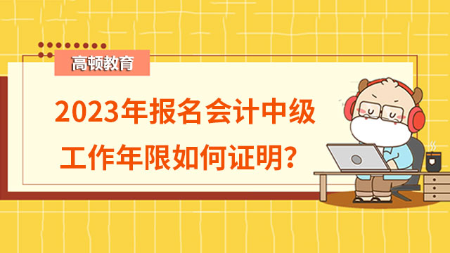 2023年报名会计中级工作年限如何证明？