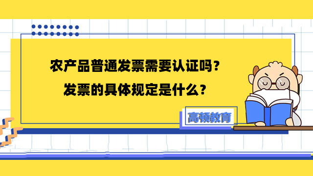 農(nóng)產(chǎn)品普通發(fā)票需要認(rèn)證嗎？發(fā)票的具體規(guī)定是什么？