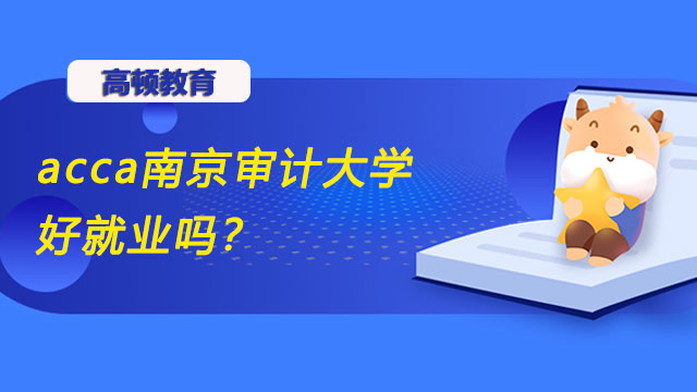 acca南京审计大学好就业吗？值不值得去学？