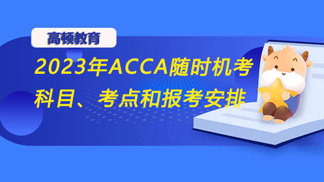 2023年ACCA随时机考科目、考点和报考安排！