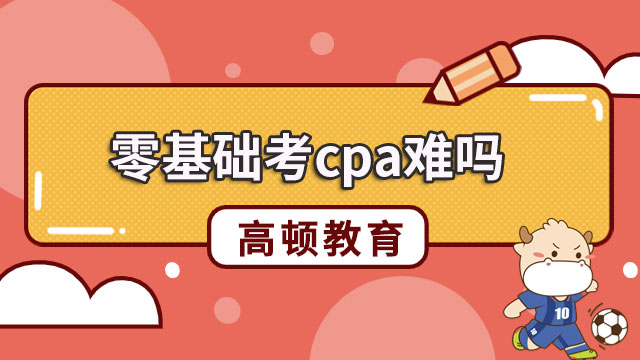 零基礎考cpa難嗎？怎么搭配科目？