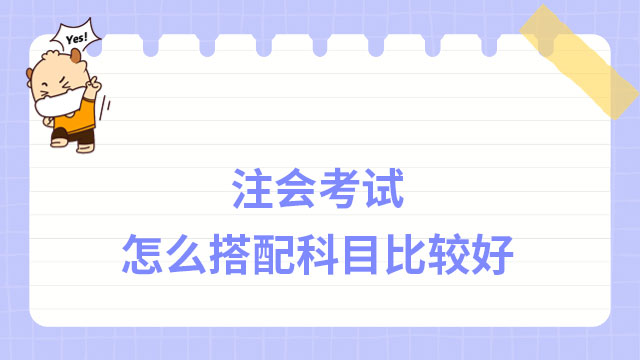 注冊會計師考試怎么搭配科目比較好？戳下文了解~