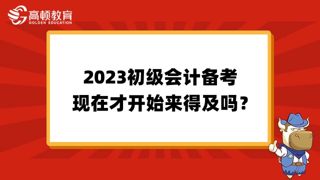 2023初级会计备考仅剩3个月，现在才开始备考来得及吗？