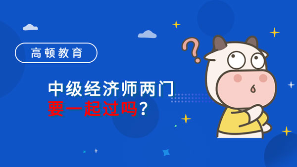 中级经济师两门要一起过吗？考试怎么报名？