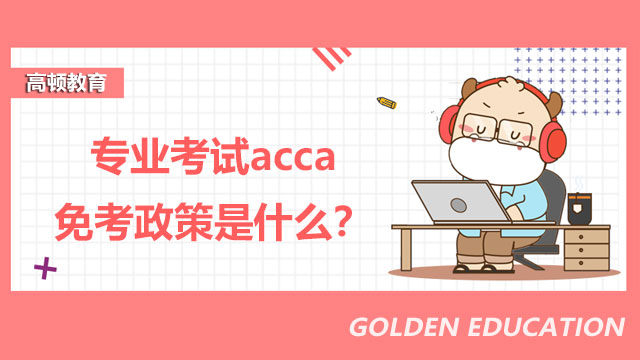 專(zhuān)業(yè)考試acca免考政策是什么？