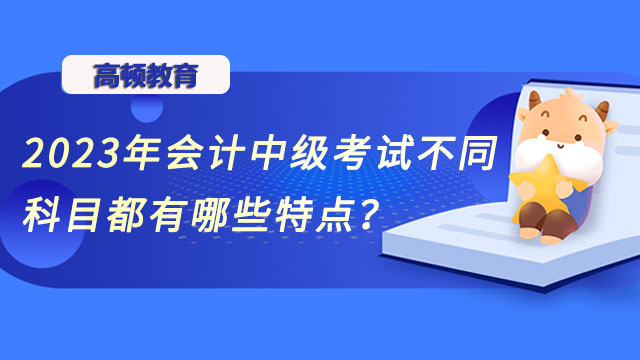 會(huì)計(jì)中級(jí)考試不同科目都有哪些特點(diǎn)