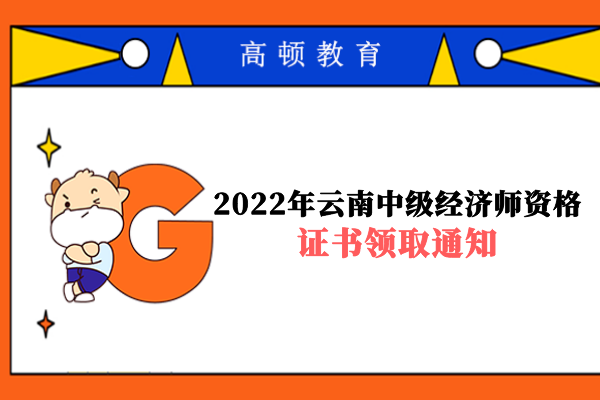 2022年云南中级经济师资格证书领取通知