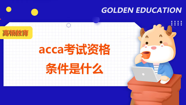 acca考试资格条件是什么？看这篇你就清楚了！