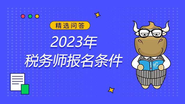 2023年中國注冊稅務師報考條件及報名常見問題解答！