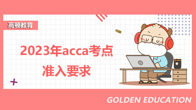 2023年acca考點(diǎn)準(zhǔn)入要求，考生必看！