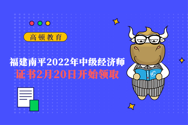 福建南平2022年中级经济师证书2月20日开始领取
