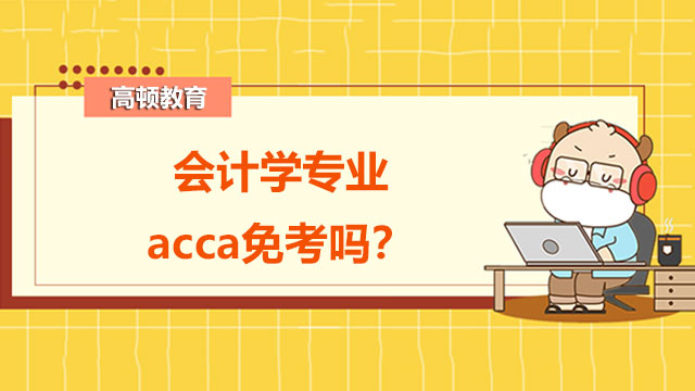 会计学专业acca免考吗？所有科目汇总！