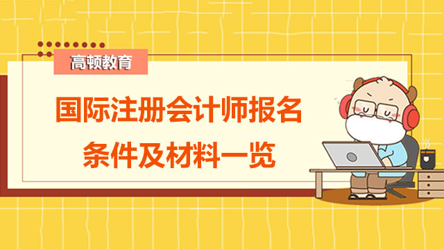 国际注册会计师报名条件及材料一览，新手看过来！