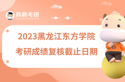 2023黑龍江東方學院考研成績復(fù)核截止日期