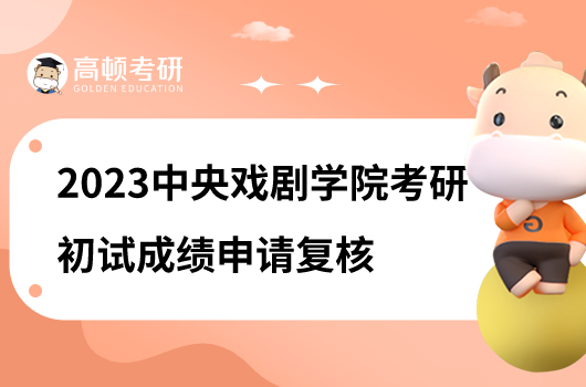 2023中央戲劇學(xué)院考研初試成績(jī)?nèi)绾紊暾?qǐng)復(fù)核？