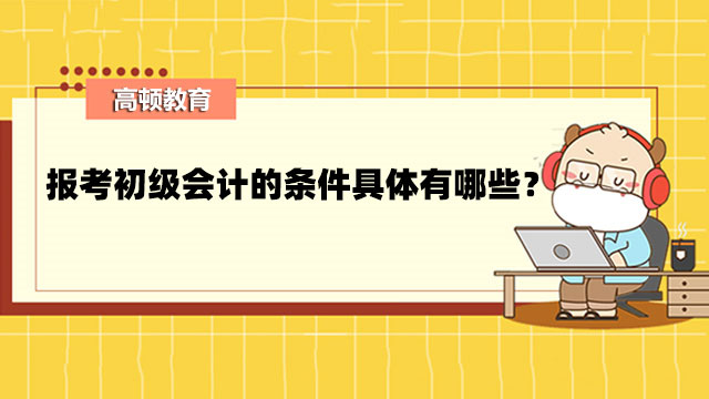 报考初级会计的条件具体有哪些？不是会计专业也可以考吗？