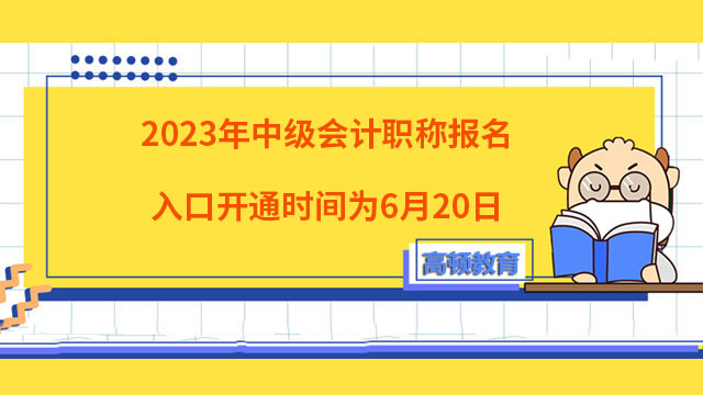 2023年中級會計職稱報名入口開通時間為6月20日