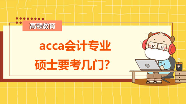 acca會(huì)計(jì)專業(yè)碩士要考幾門？