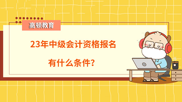 23年中級會計資格報名有什么條件？