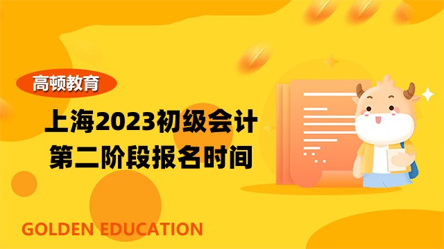 上海2023初级会计第二阶段报名时间：2月24日10:00-28日12:00！