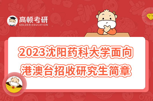 2023沈陽(yáng)藥科大學(xué)面向港澳臺(tái)招收研究生簡(jiǎn)章