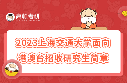 2023上海交通大學(xué)面向港澳臺(tái)招收研究生簡(jiǎn)章